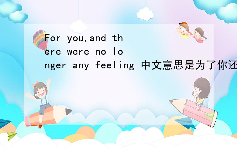 For you,and there were no longer any feeling 中文意思是为了你还是对于你呢？