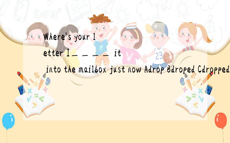 Where's your letter I____ it into the mailbox just now Adrop Bdroped Cdropped A还是C?Give me reason
