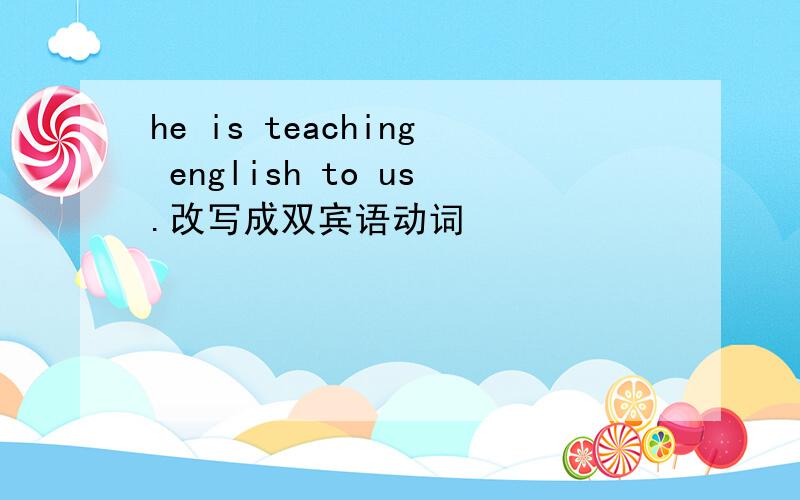 he is teaching english to us.改写成双宾语动词