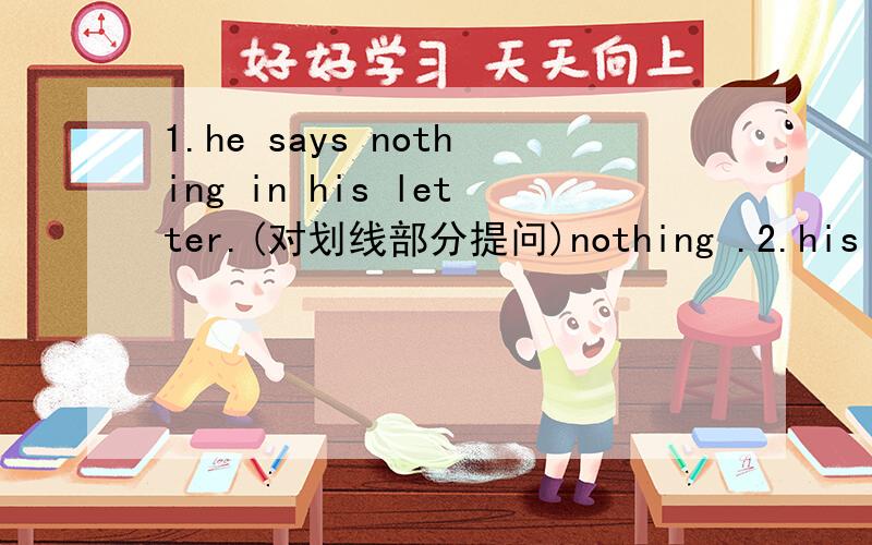 1.he says nothing in his letter.(对划线部分提问)nothing .2.his father works on a farm?对on a farm 提问 3.what about eating something同义句转换