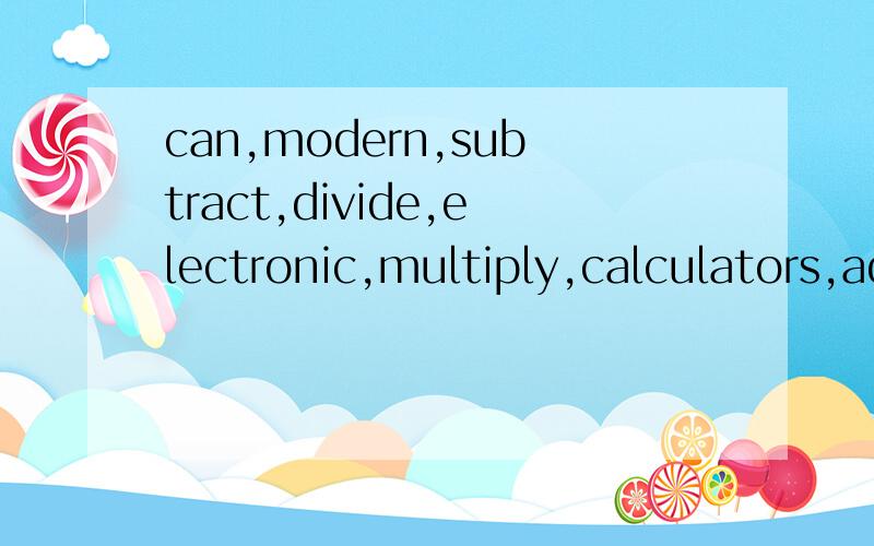 can,modern,subtract,divide,electronic,multiply,calculators,add,and把单词连成句子