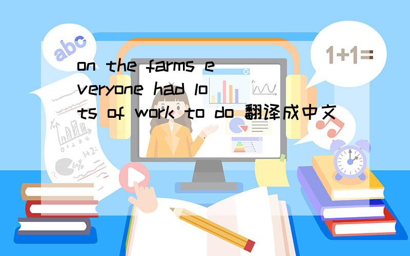 on the farms everyone had lots of work to do 翻译成中文