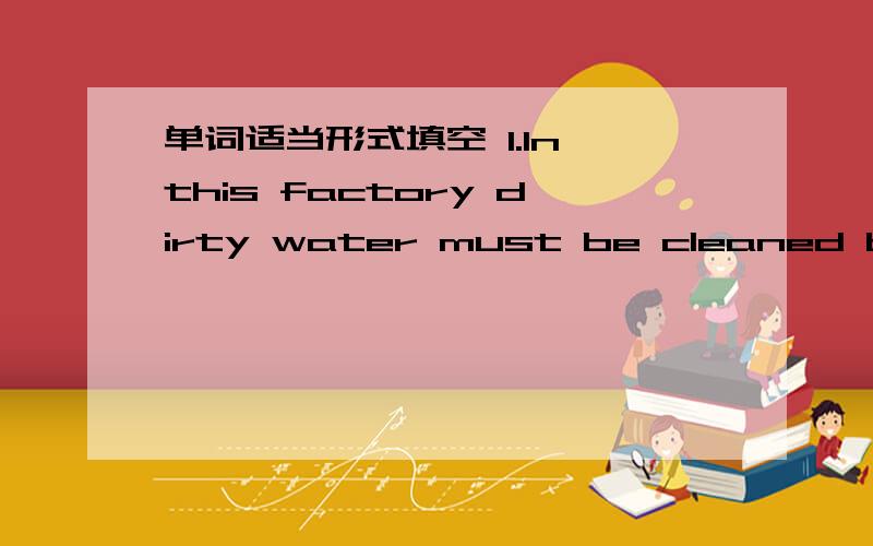 单词适当形式填空 1.In this factory dirty water must be cleaned before rivers are ( ).(pollution)接上：2.The lady always looks at ( ) in the mirror before going out to visit others.(she)3.The weather in spring here is( ) than in autumn.(cha