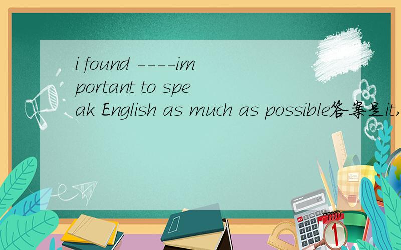 i found ----important to speak English as much as possible答案是it,但为什么不是it is