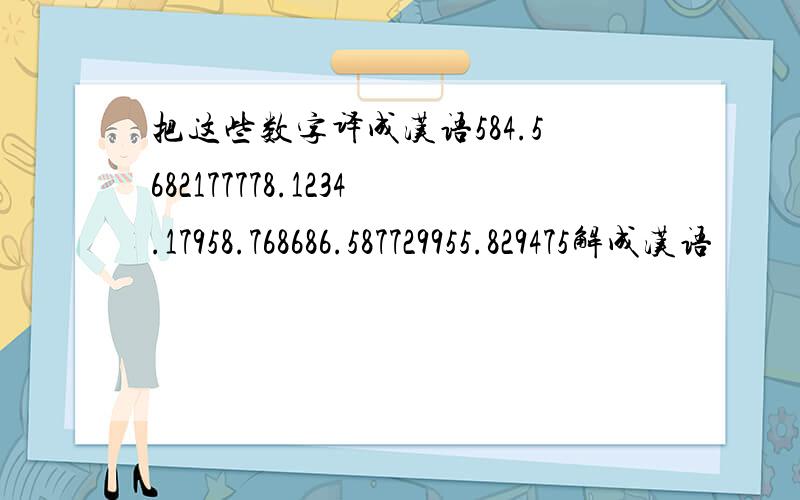 把这些数字译成汉语584.5682177778.1234.17958.768686.587729955.829475解成汉语