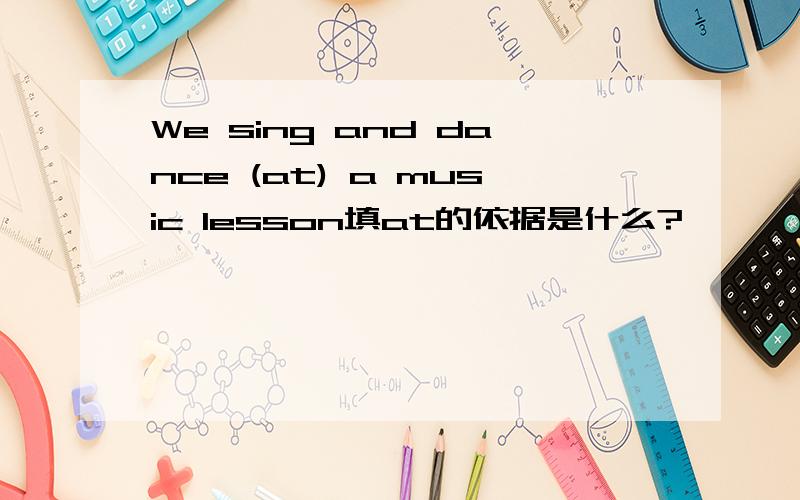 We sing and dance (at) a music lesson填at的依据是什么?
