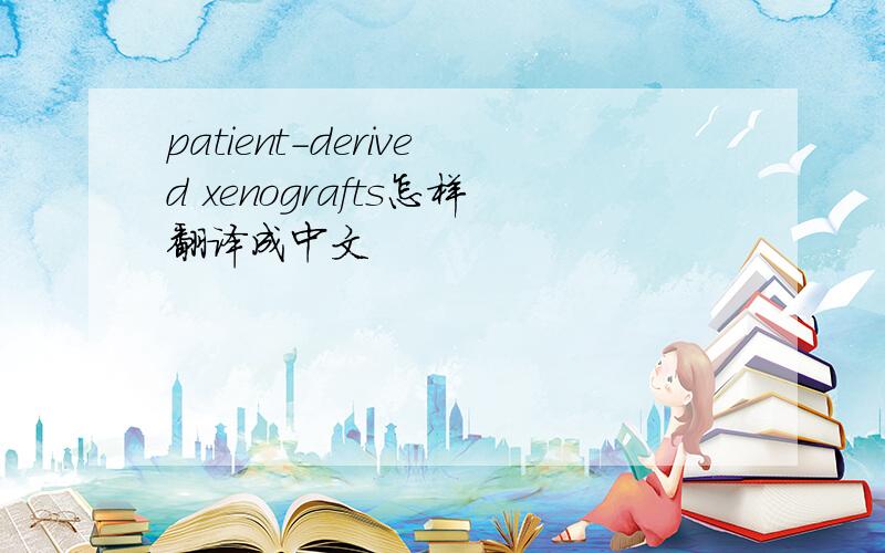 patient-derived xenografts怎样翻译成中文
