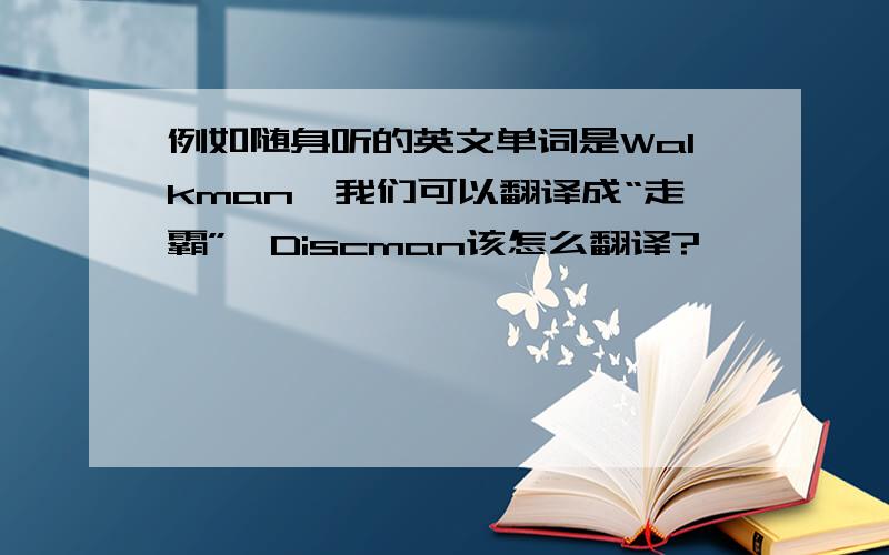 例如随身听的英文单词是Walkman,我们可以翻译成“走霸”,Discman该怎么翻译?