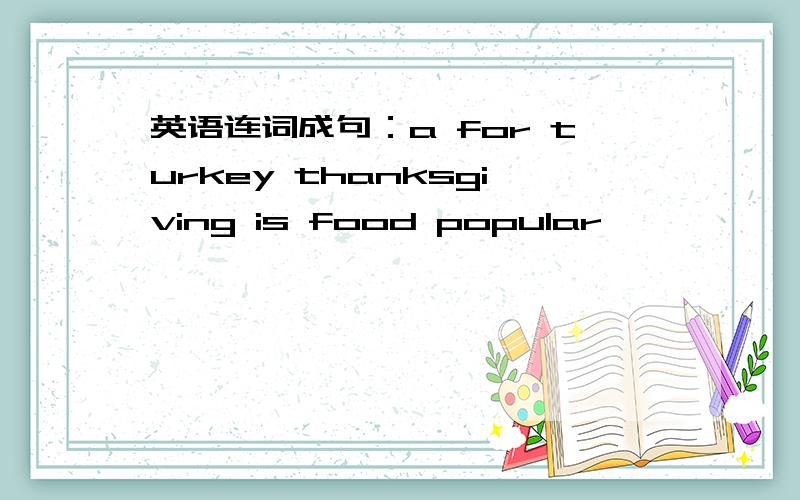 英语连词成句：a for turkey thanksgiving is food popular