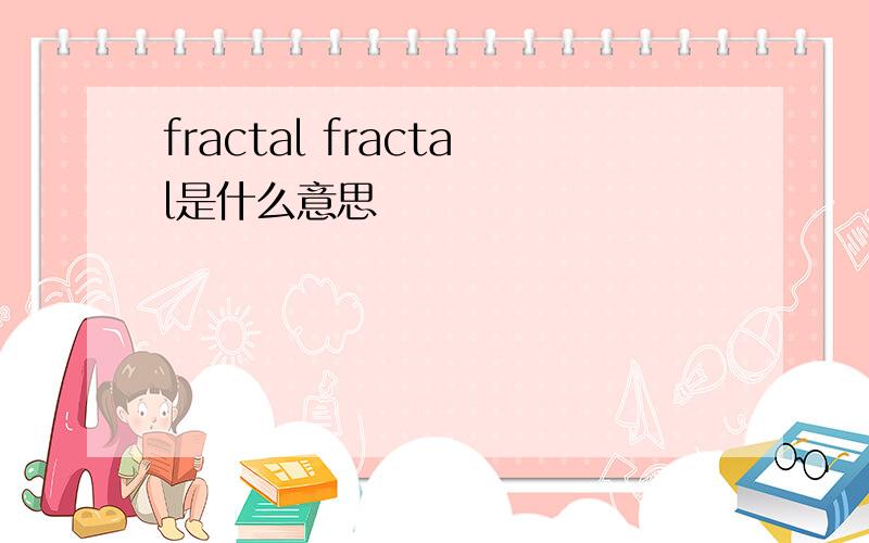 fractal fractal是什么意思