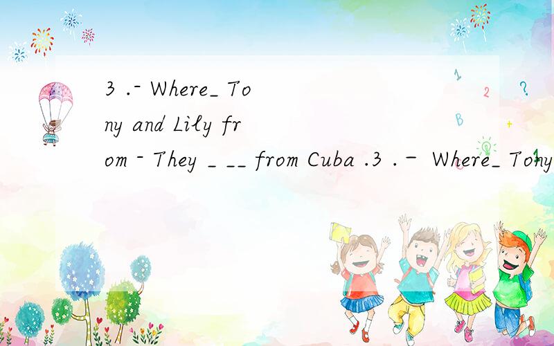 3 .- Where_ Tony and Lily from - They _ __ from Cuba .3 .－ Where_ Tony and Lily from － They _ __ from Cuba .4 .－ What _____ the telephone number － It _____ (010)3645-6351 .填be动词