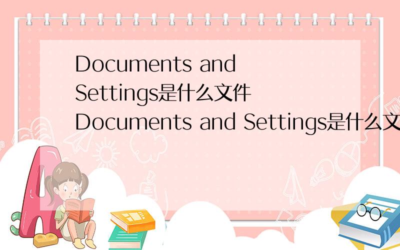 Documents and Settings是什么文件 Documents and Settings是什么文件.可以删除吗?