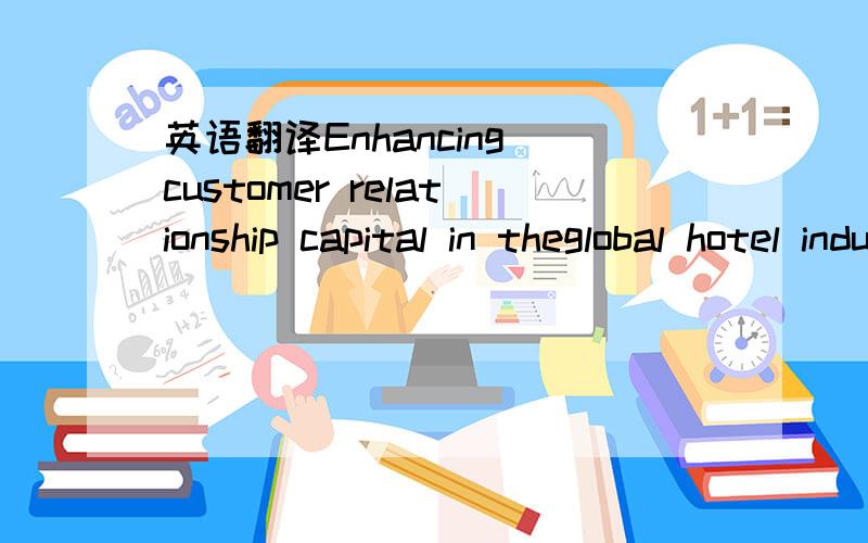 英语翻译Enhancing customer relationship capital in theglobal hotel industry