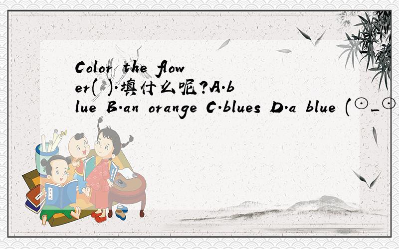 Color the flower( ).填什么呢?A.blue B.an orange C.blues D.a blue (⊙_⊙)?