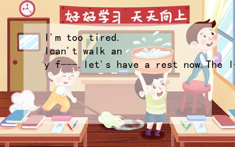 I'm too tired.Ican't walk any f---.let's have a rest now.The l--- they are talking with over there is my new English teacher