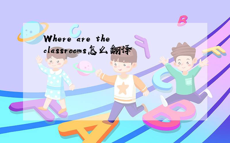 Where are the classrooms怎么翻译