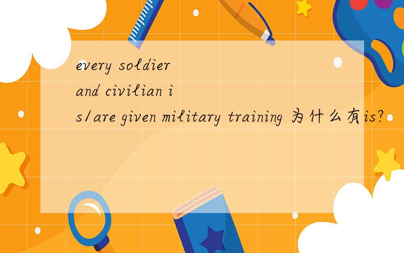 every soldier and civilian is/are given military training 为什么有is?
