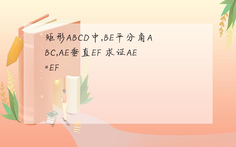矩形ABCD中,BE平分角ABC,AE垂直EF 求证AE=EF
