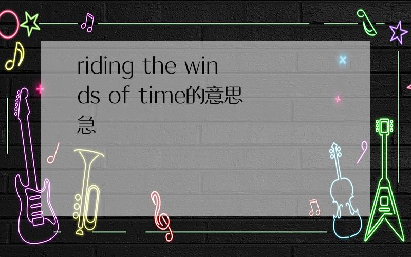 riding the winds of time的意思 急