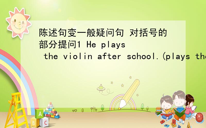 陈述句变一般疑问句 对括号的部分提问1 He plays the violin after school.(plays the violin)2 He is 28.(28)3 It's 6 dollars.(6 dollars)4 There are 11 candles.(11)