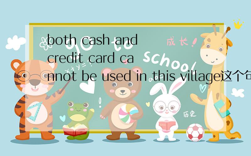 both cash and credit card cannot be used in this village这个句子的错误处