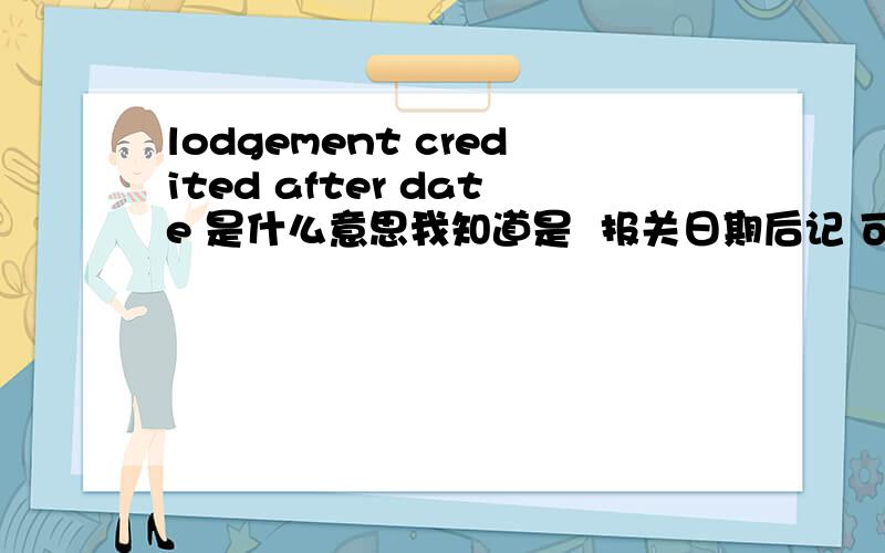 lodgement credited after date 是什么意思我知道是  报关日期后记 可是报关日期后记 又是什么意思