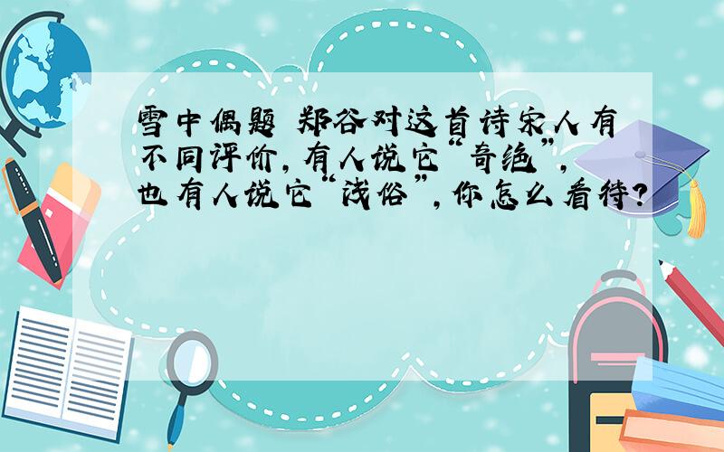 雪中偶题 郑谷对这首诗宋人有不同评价,有人说它“奇绝”,也有人说它“浅俗”,你怎么看待?