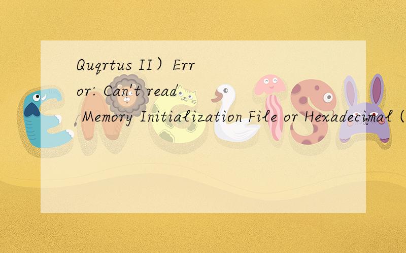 Quqrtus II）Error: Can't read Memory Initialization File or Hexadecimal (Intel-Format) File各位Quartus II 大神,小弟在 例化rom时,出现了Error: Can't read Memory Initialization File or Hexadecimal (Intel-Format) File atan_data.hex for ROM