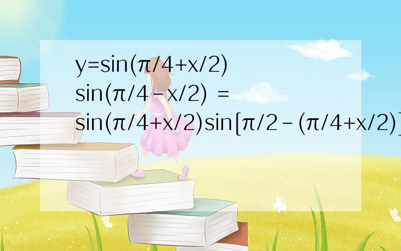 y=sin(π/4+x/2)sin(π/4-x/2) =sin(π/4+x/2)sin[π/2-(π/4+x/2)]如何变的?说明公式