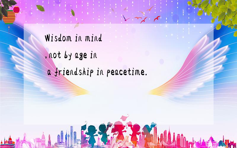 Wisdom in mind,not by age in a friendship in peacetime.