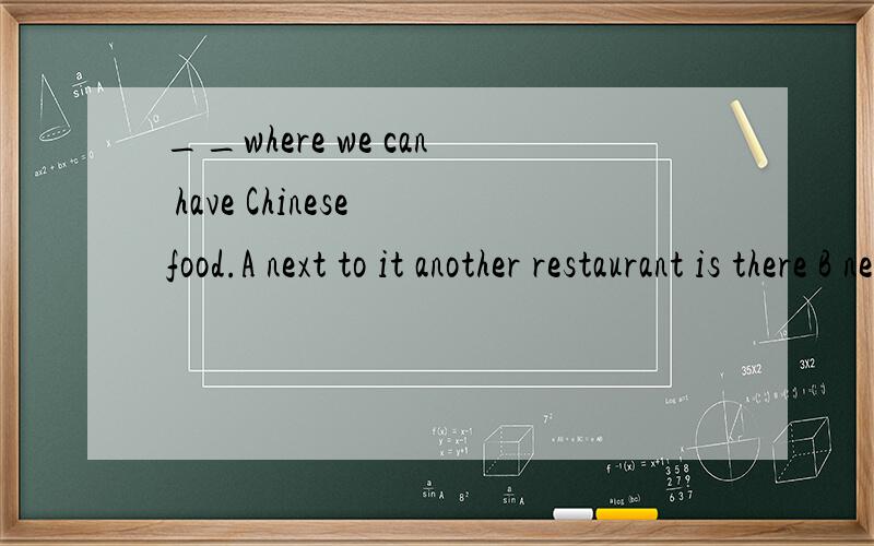 __where we can have Chinese food.A next to it another restaurant is there B next to it another restaurant standsC next to it dose another restaurant standD next to it is another restaurant 为什么选择D 最好有解释,