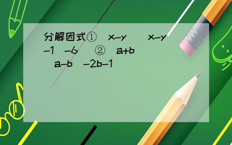 分解因式①（x-y）(x-y-1)-6   ②(a+b)(a-b)-2b-1