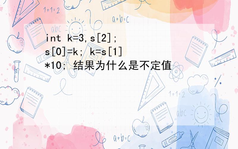 int k=3,s[2]; s[0]=k; k=s[1]*10; 结果为什么是不定值