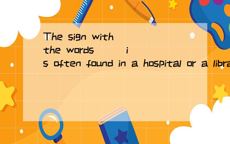 The sign with the words () is often found in a hospital or a library?The sign with the words () is often found in a hospital or a library?A  keep quiet    B  no photos     C  no parking    D  stop