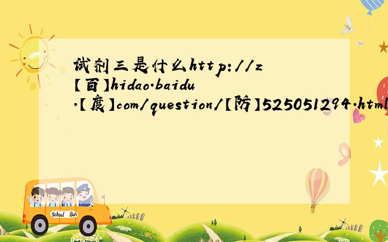 试剂三是什么http://z【百】hidao.baidu.【度】com/question/【防】525051294.html?【吞】oldq=1