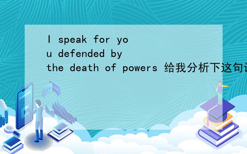 I speak for you defended by the death of powers 给我分析下这句话么