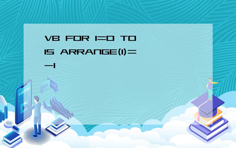 VB FOR I=0 TO 15 ARRANGE(I)=-1