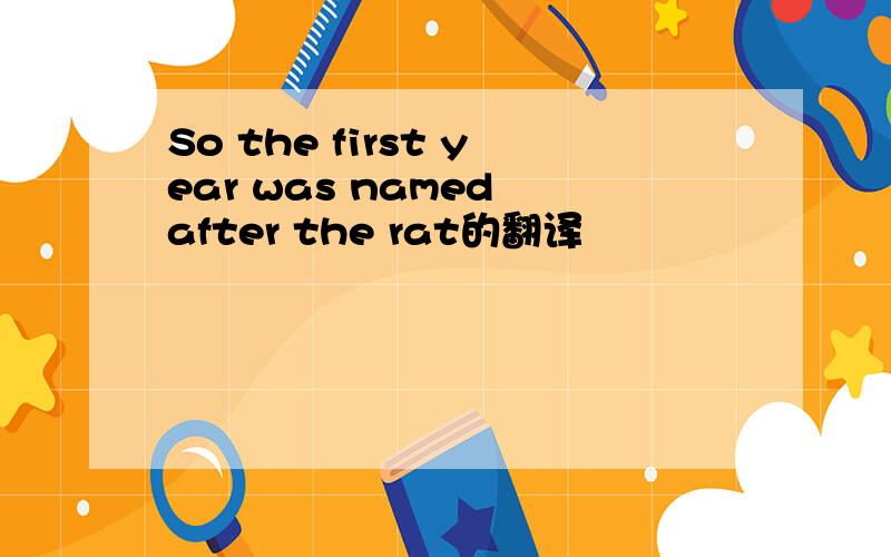 So the first year was named after the rat的翻译