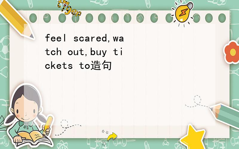 feel scared,watch out,buy tickets to造句