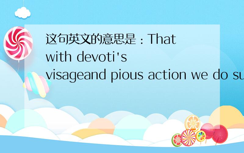 这句英文的意思是：That with devoti's visageand pious action we do sugar o'er The devil himself要准确的啊、  就是这句   谢谢了