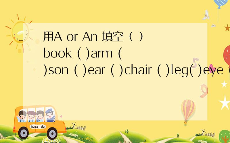用A or An 填空（ ）book ( )arm ( )son ( )ear ( )chair ( )leg( )eye ( )window