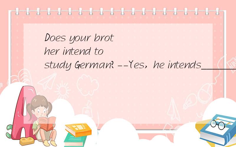 Does your brother intend to study German?--Yes, he intends________. A. to B. so 哪个对?