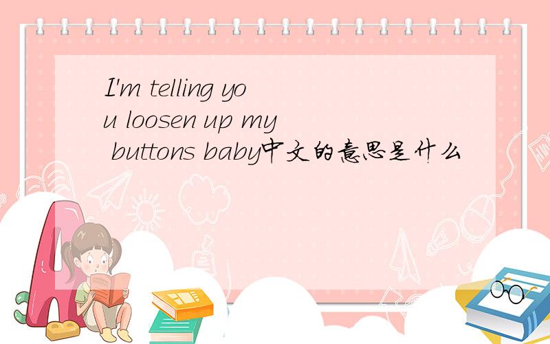 I'm telling you loosen up my buttons baby中文的意思是什么