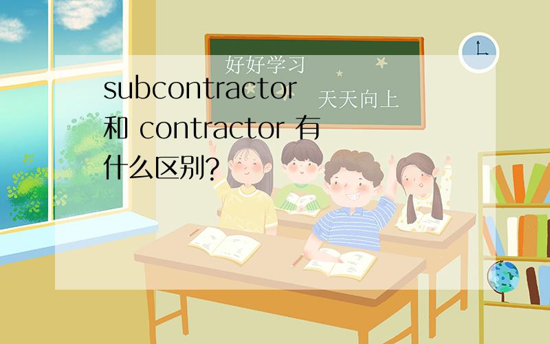 subcontractor 和 contractor 有什么区别?