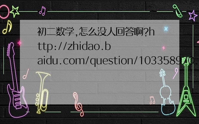 初二数学,怎么没人回答啊?http://zhidao.baidu.com/question/103358970.html?quesup1
