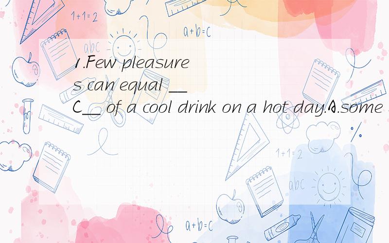 1.Few pleasures can equal __C__ of a cool drink on a hot day.A.some B.any C.that 2.When the newspaper boy got to a blue door,__C__,which frightened him away as fast as possible.A.out a fierce dog rushed B.out did a fierce dog rushC.out rushed a fierc