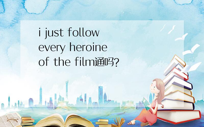 i just follow every heroine of the film通吗?