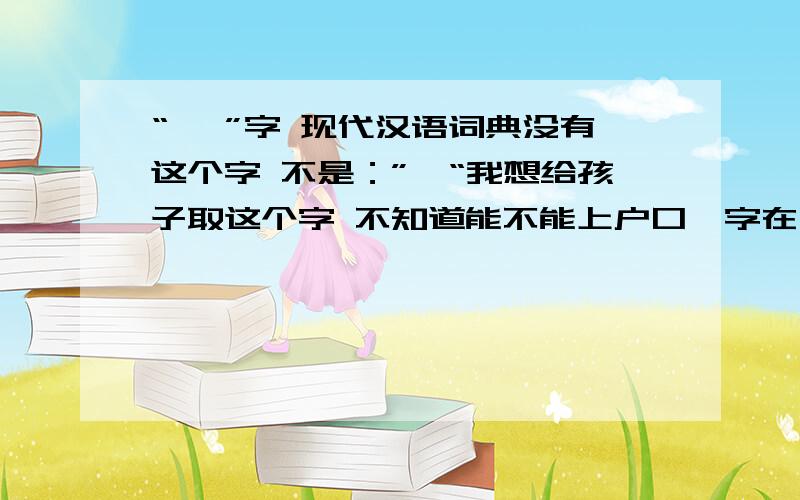 “褀 ”字 现代汉语词典没有这个字 不是：”祺“我想给孩子取这个字 不知道能不能上户口褀字在不在那800字里？