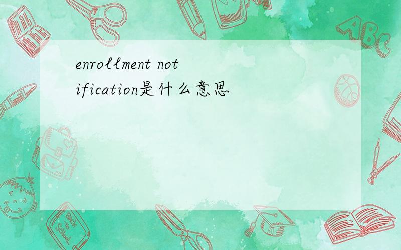 enrollment notification是什么意思