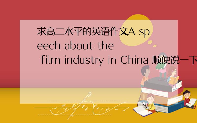 求高二水平的英语作文A speech about the film industry in China 顺便说一下大意,不要太生僻的单词了